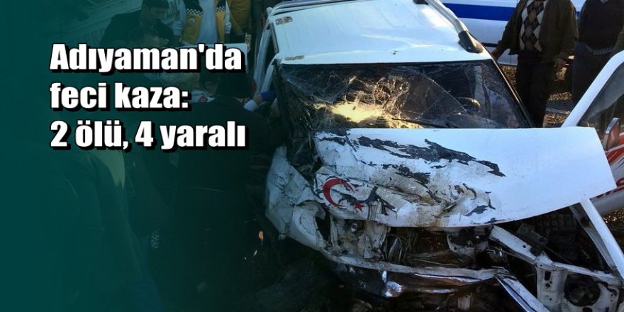 Adıyaman'da kamyonetler çarpıştı: 2 ölü, 4 yaralı