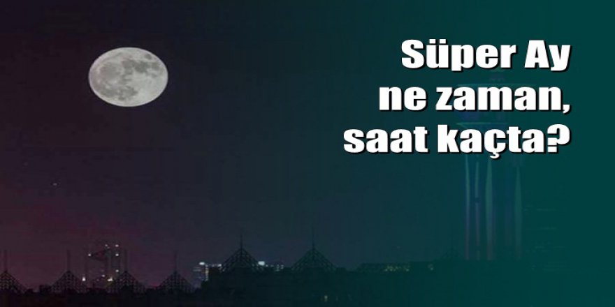 Dikkat: Bu akşam Süper Ay var