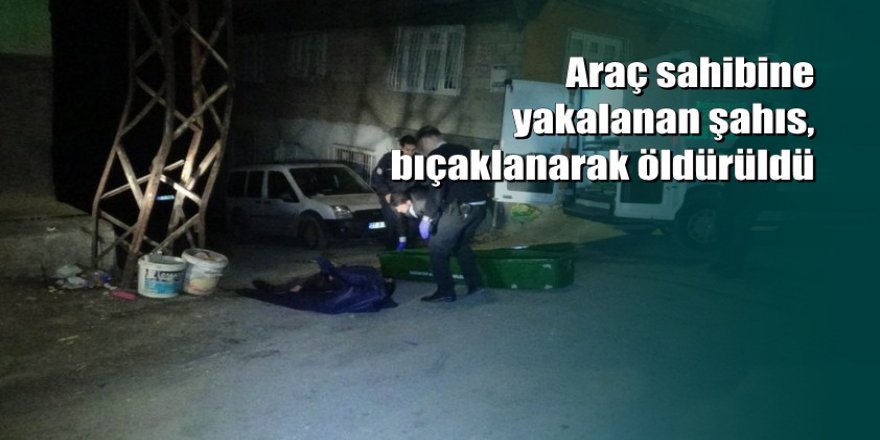 Çalmaya çalıştığı araç sahibi tarafından bıçaklanarak öldürüldü