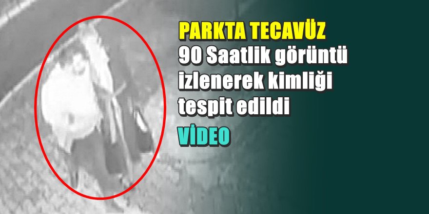 Parkta bıçak zoruyla tecavüzün kamera görüntüleri ortaya çıktı