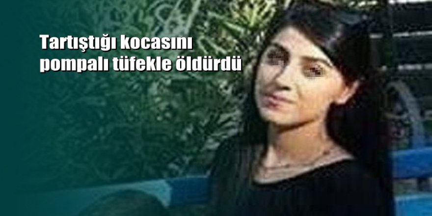 Tartıştığı kocasını pompalı tüfekle öldürdü