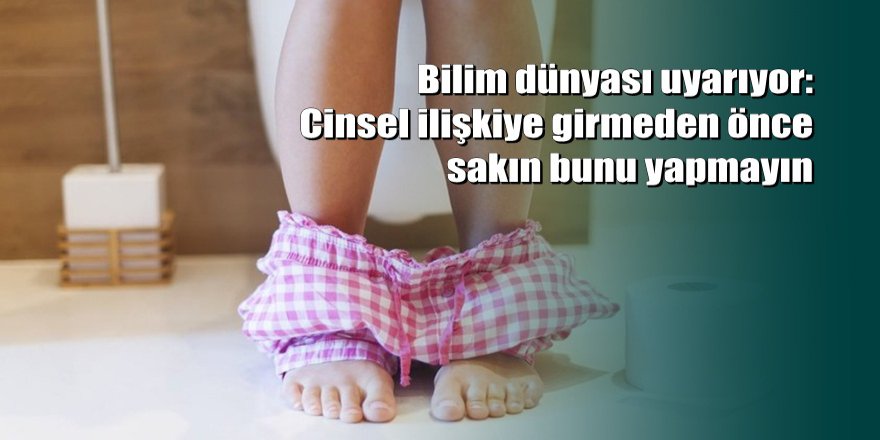 Cinsel ilişkiye girmeden önce sakın bunu yapmayın