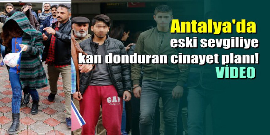 Antalya'da bir kadın eski sevgilisini arkadaşlarına öldürttü