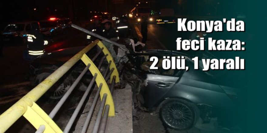 Konya'da  otomobil köprü korkuluğuna çarptı:  2 ölü, 1 yaralı