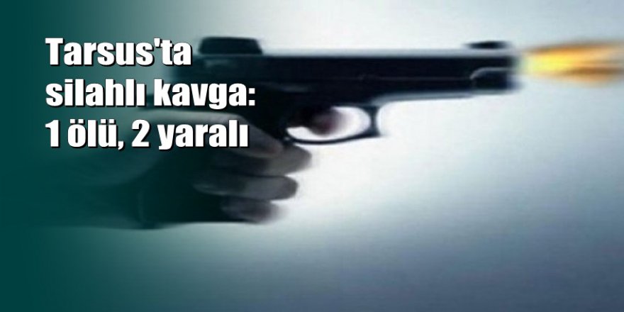 Mersin'de silahlı kavga: 1 ölü, 2 yaralı