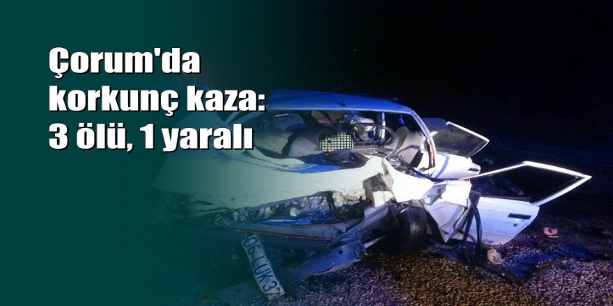 Çorum’da iki otomobil çarpıştı: 3 ölü, 1 yaralı