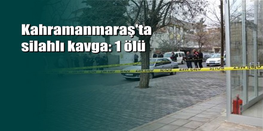 Kahramanmaraş'ta alacak verecek kavgası kanlı bitti
