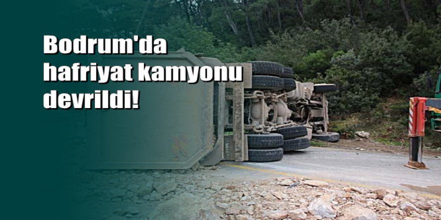 Bodrum'da hafriyat kamyonu ortalığı savaş alanına döndürdü