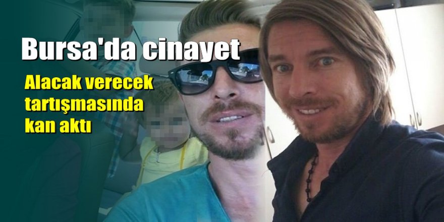 Bursa'da alacak verecek tartışması kanlı bitti: 1 ölü