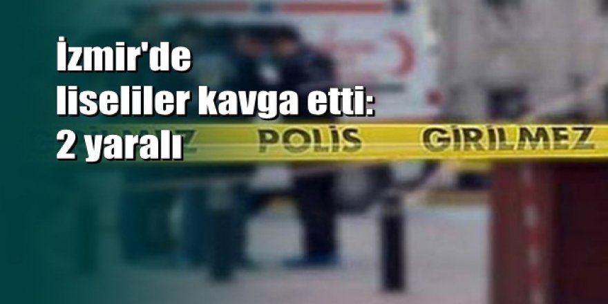 İzmir'de lise öğrencileri arasında bıçaklı kavga: 1'i ağır 2 yaralı