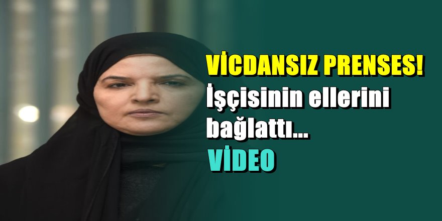 Suudi Arabistan Prensesi dairesinde çalışan işçiyi dövdürüp ayak öptürdü