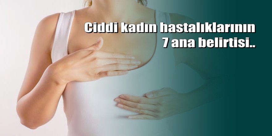 Tehlikeli kadın hastalıklarının 7 belirtisi