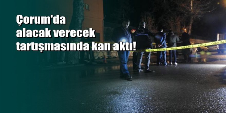 Çorum'da para anlaşmazlığı kavgası: 1 ölü