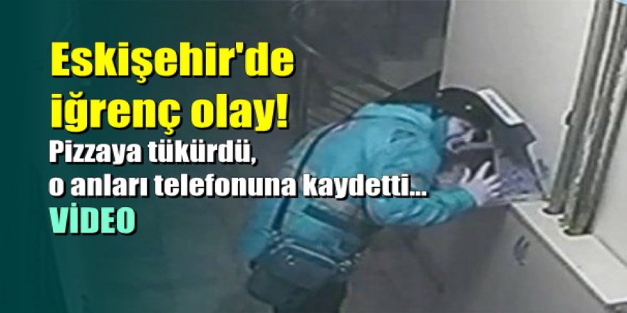 Eskişehir'de iğrenç olay: Pizzaya tüküren kurye böyle görüntülendi