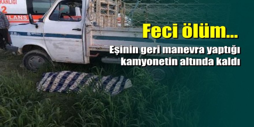 Manisa'da eşinin kullandığı kamyonetin altında kalan kadın öldü