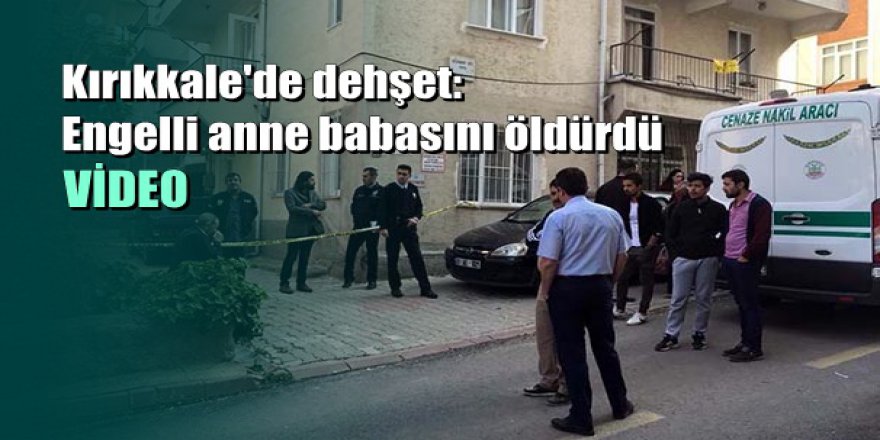 Kırıkkale'de dehşet: Engelli anne ve babasını öldürdü