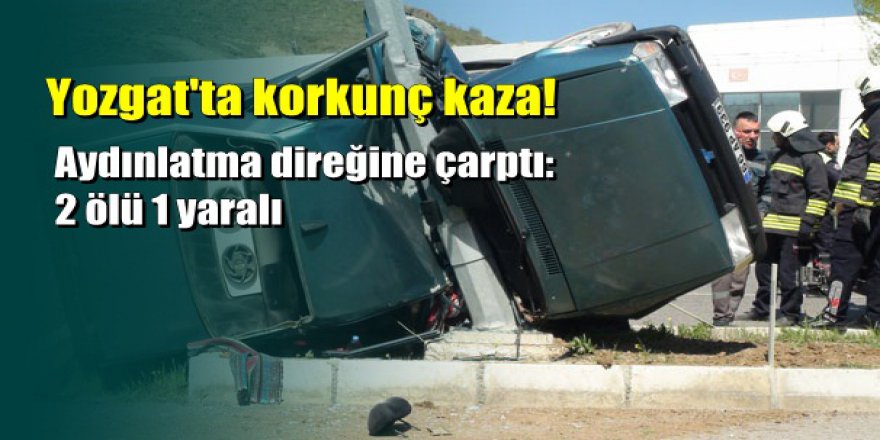 Yozgat’ta korkunç kaza: 2 ölü 1 yaralı