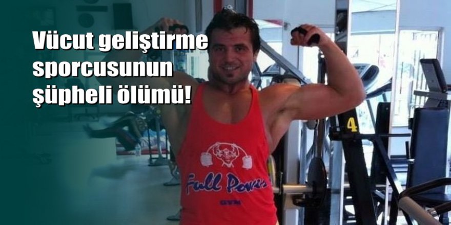 Vücut geliştirme sporcusu evinde ölü bulundu