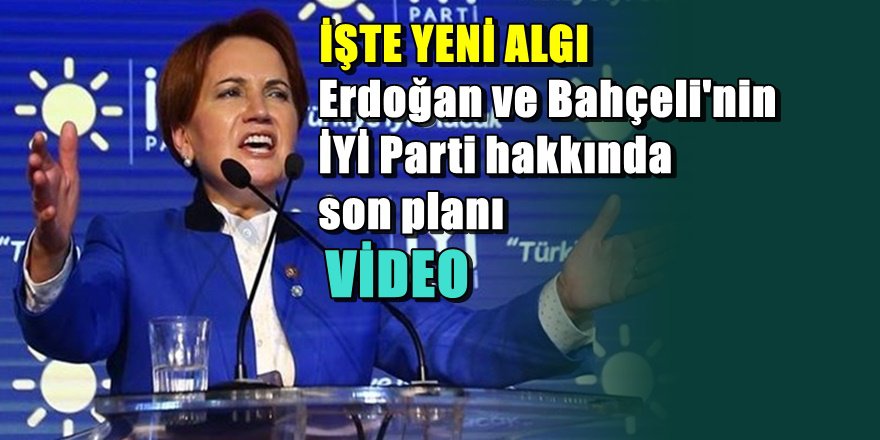İŞTE PERDE ARKASI;Erdoğan ve Bahçeli çevresinden İYİ Parti stratejisi