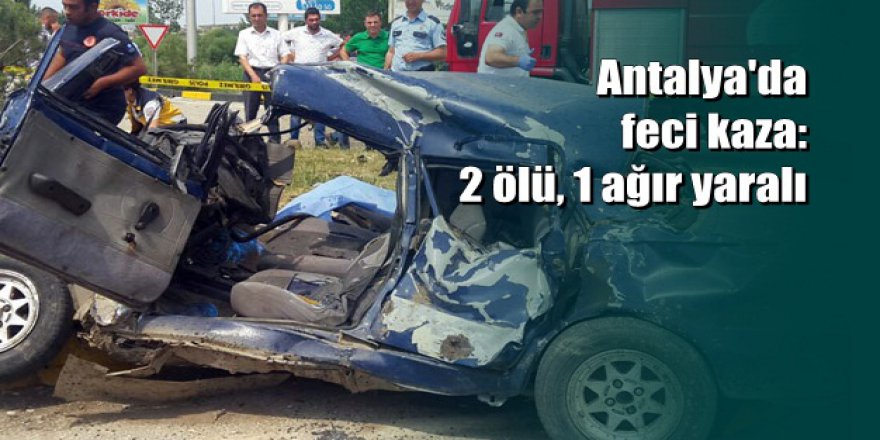 Antalya'da feci kaza: 2 ölü, 1 ağır yaralı