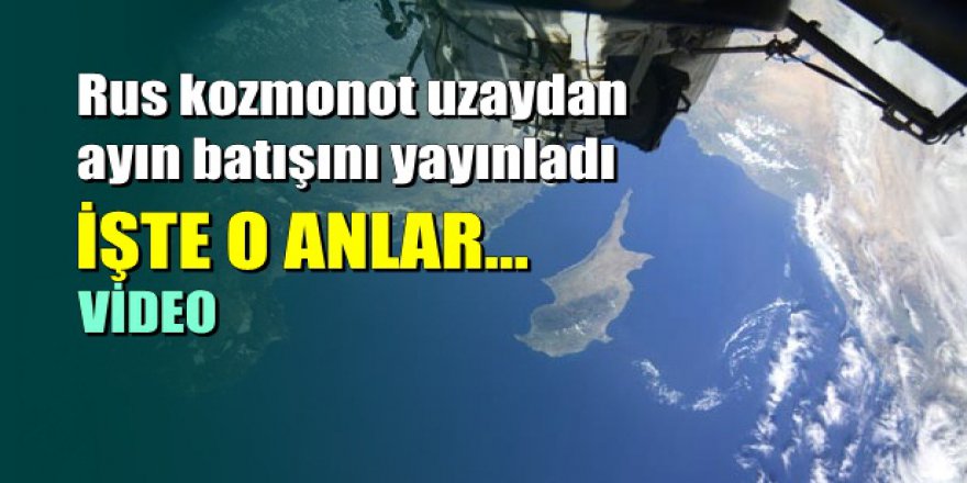 Rus kozmonot uzaydan ayın batışını yayınladı