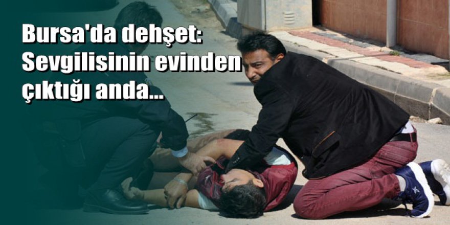 Bursa'da dehşet: Sevgilisinin eski eşi tarafından bıçaklandı