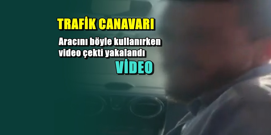 Trafik Canavarı kendini kaydedince böyle yakalandı