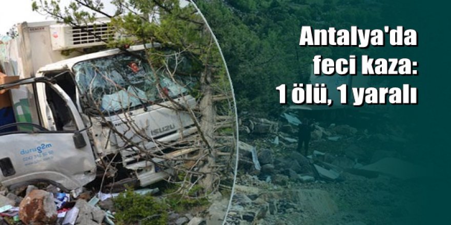 Antalya'da kamyon uçuruma devrildi: 1 ölü, 1 yaralı