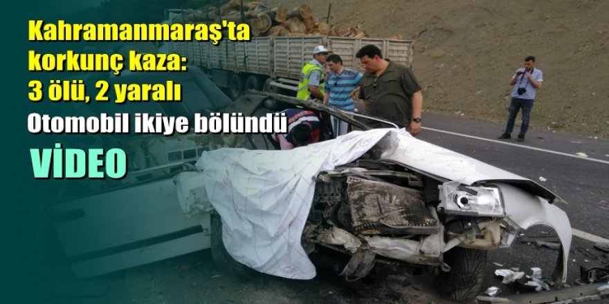 Kahramanmaraş'ta korkunç kaza: 3 ölü, 2 yaralı