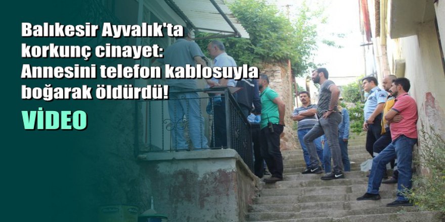 Balıkesir'de korkunç cinayet: Annesini telefon kablosuyla öldürdü