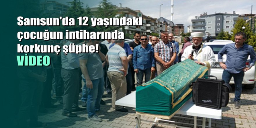 Samsun'da 12 yaşındaki çocuğun intiharında korkunç şüphe