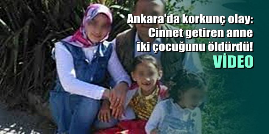 Ankara'da korkunç olay: Cinnet getiren anne iki çocuğunu öldürdü