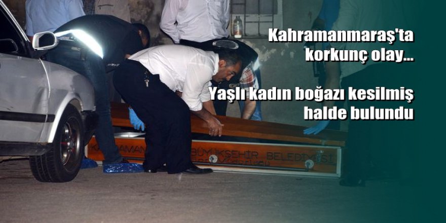Kahramanmaraş'ta yaşlı kadını boğazını keserek öldürdüler