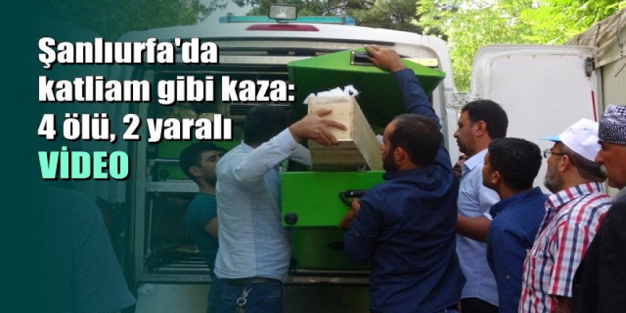 Şanlıurfa'da katliam gibi kaza: 4 ölü, 2 yaralı