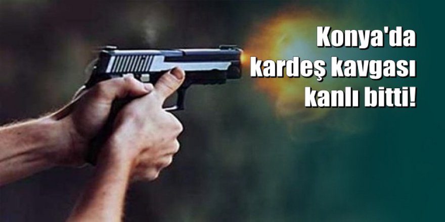 Konya'da tartıştığı kardeşini vurarak öldürdü