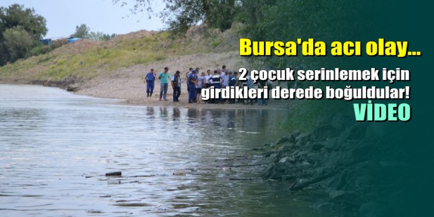 Bursa'da 2 çocuk, serinlemek için girdikleri derede boğuldu