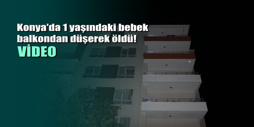 Konya'da 1 yaşındaki bebek balkondan düşerek öldü