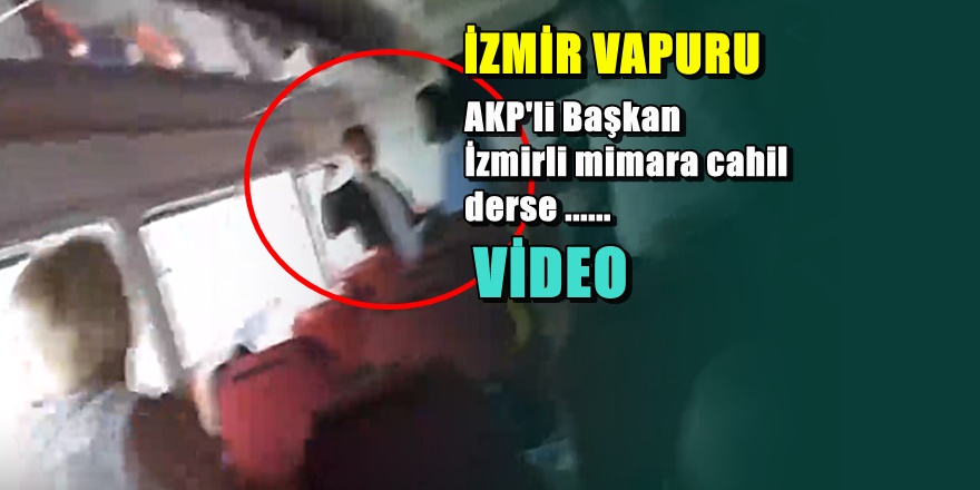 İzmir vapurunda AKP'li başkana tepki görüntüleri