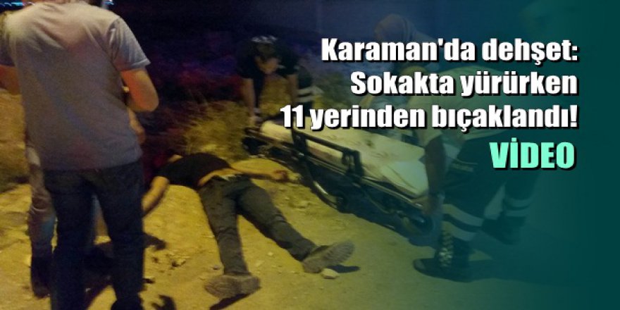 Karaman'da dehşet: Sokakta yürürken 11 yerinden bıçaklandı