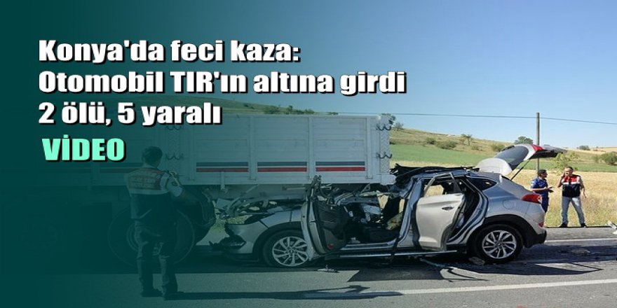 Konya'da feci kaza: Otomobil TIR'ın altına girdi 2 ölü, 5 yaralı