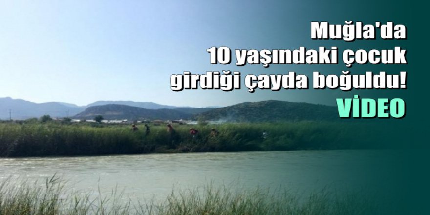 Muğla'da 10 yaşındaki çocuk girdiği çayda boğuldu