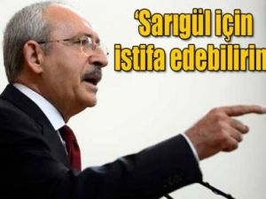 Kılıçdaroğlu: Sarıgül için istifa edebilirim