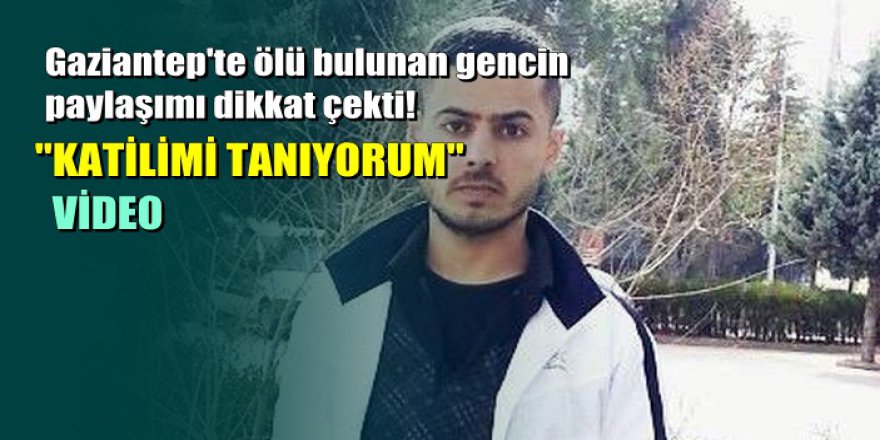 Gaziantep'te ölü bulunan gencin 3 hafta önceki paylaşımı dikkat çekti
