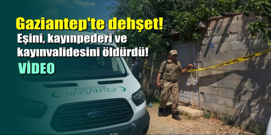 Gaziantep'te dehşet: Boşanma aşamasındaki eşini ve ailesini öldürdü