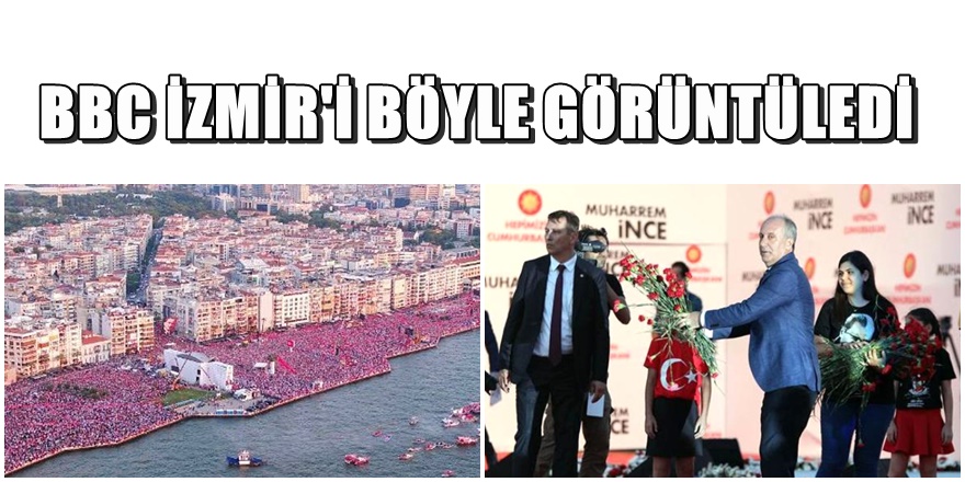 Muharrem İnce'nin  İzmir mitingini BBC dünyaya böyle duyurdu