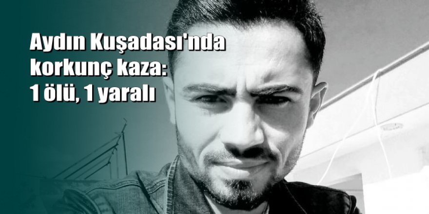 Kuşadası'nda cinayet gibi kaza: 1 ölü, 1 yaralı