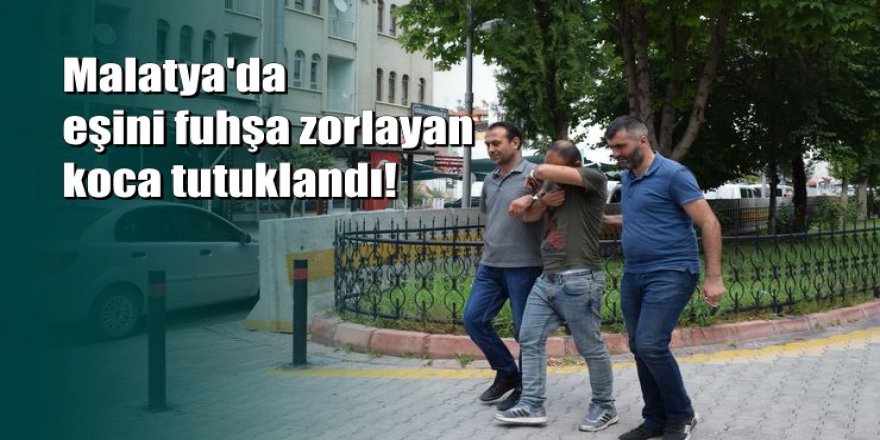 Malatya'da eşini fuhşa zorlayan koca tutuklandı