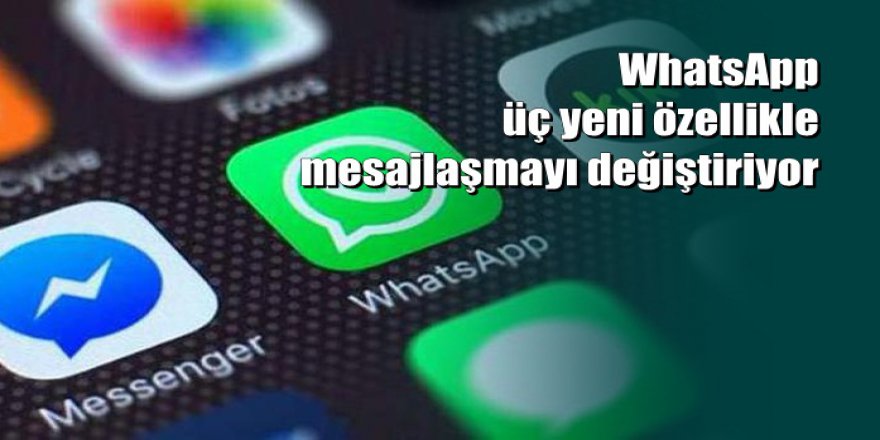 WhatsApp üç yeni özellikle mesajlaşmayı değiştiriyor