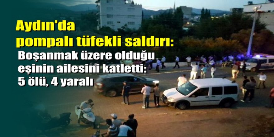 Aydın'da pompalı tüfekli saldırı: Yakınlarıyla helalleşip, 5 kişiyi öldürdü