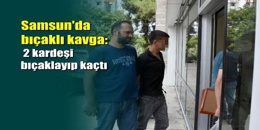 Samsun'da 2 kardeş 2 lira yüzünden bıçaklandı